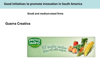 Good initiatives to promote innovation in South America

                Small and medium-sized firms



Guerra Creativa
 