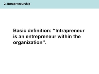 2. Intrapreneurship




      Basic definition: Intrapreneur
      is an entrepreneur within the
      organization.
 