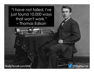 “I have not failed. I've
just found 10,000 ways
that won't work.”
– Thomas Edison
@ShellTerrellShellyTerrell.com/SAIL
 