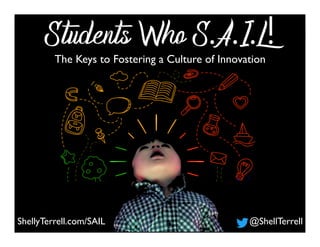 ShellyTerrell.com/SAIL @ShellTerrell
Students Who S.A.I.L!The Keys to Fostering a Culture of Innovation
 