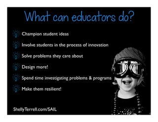 ShellyTerrell.com/SAIL
What can educators do?
Champion student ideas
Involve students in the process of innovation
Solve p...