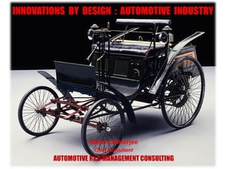 INNOVATIONS BY DESIGN : AUTOMOTIVE INDUSTRY




                  Ratna Chatterjee
                    Chief Consultant
        AUTOMOTIVE R&D MANAGEMENT CONSULTING
 