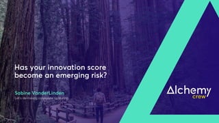 Sabine VanderLinden
Let’s de-risking corporate venturing…
Has your innovation score
become an emerging risk?
 