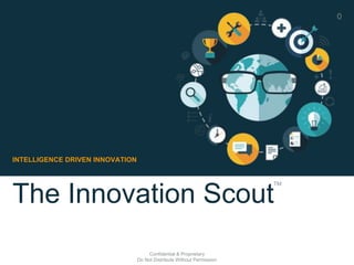 The Innovation Scout
INTELLIGENCE DRIVEN INNOVATION
TM
0
Confidential & Proprietary
Do Not Distribute Without Permission
 