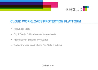 CLOUD WORKLOADS PROTECTION PLATFORM
• Focus sur IaaS
• Contrôle de l’utilisation par les employés
• Identification Shadow Workloads
• Protection des applications Big Data, Hadoop
Copyright 2016
 