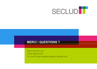 https://secludit.com
Twitter @SecludIT
Try now at https://elastic-detector.secludit.com
MERCI ! QUESTIONS ?
 
