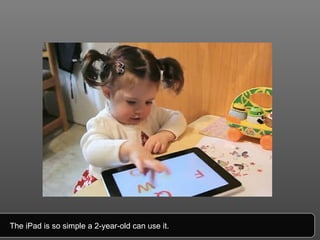The iPad is so simple a 2-year-old can use it. 