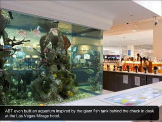 ABT even built an aquarium inspired by the giant fish tank behind the check in desk at the Las Vegas Mirage hotel. 