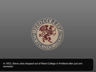 In 1972, Steve Jobs dropped out of Reed College in Portland after just one semester. 