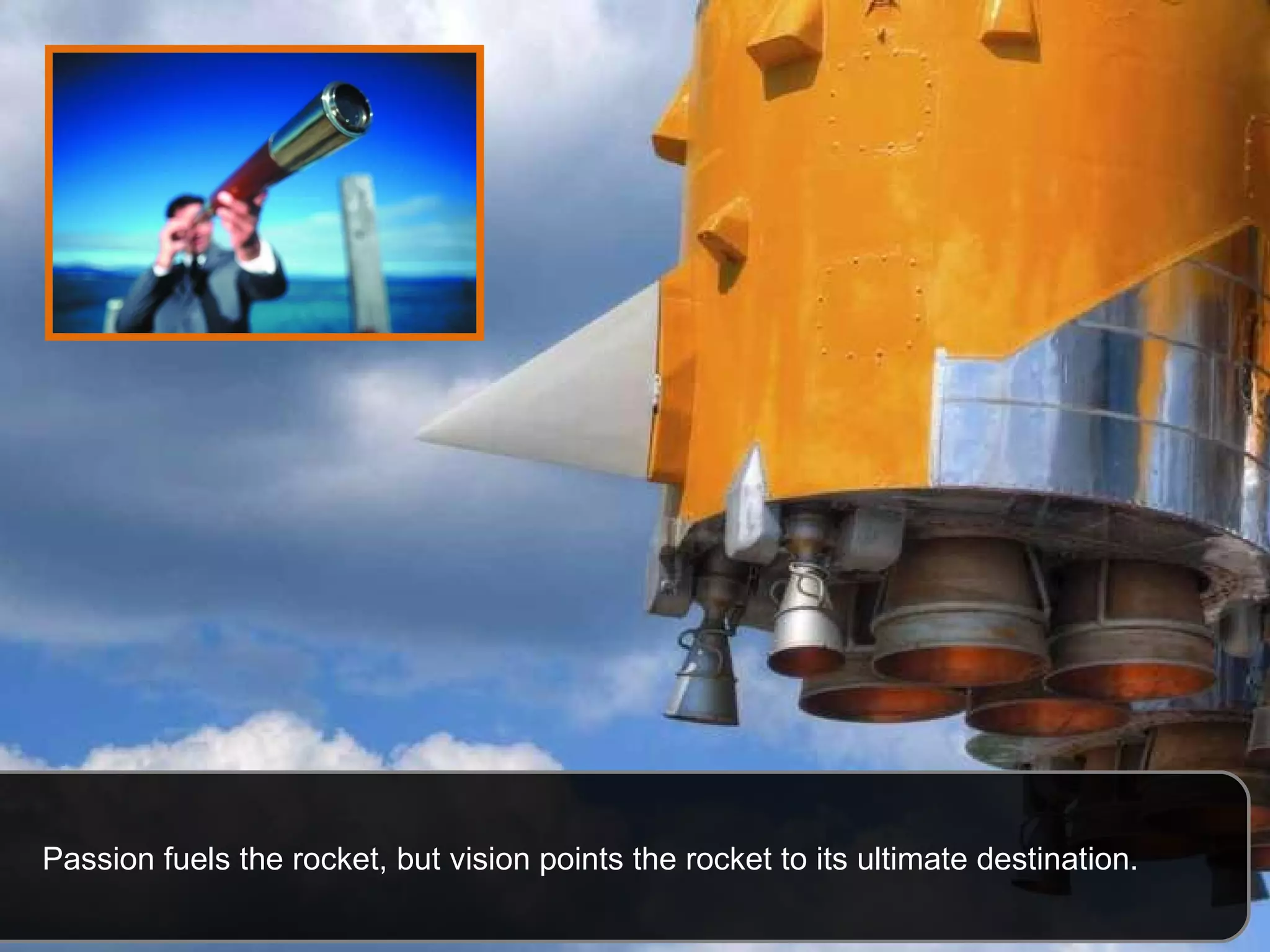 Passion fuels the rocket, but vision points the rocket to its ultimate destination.  