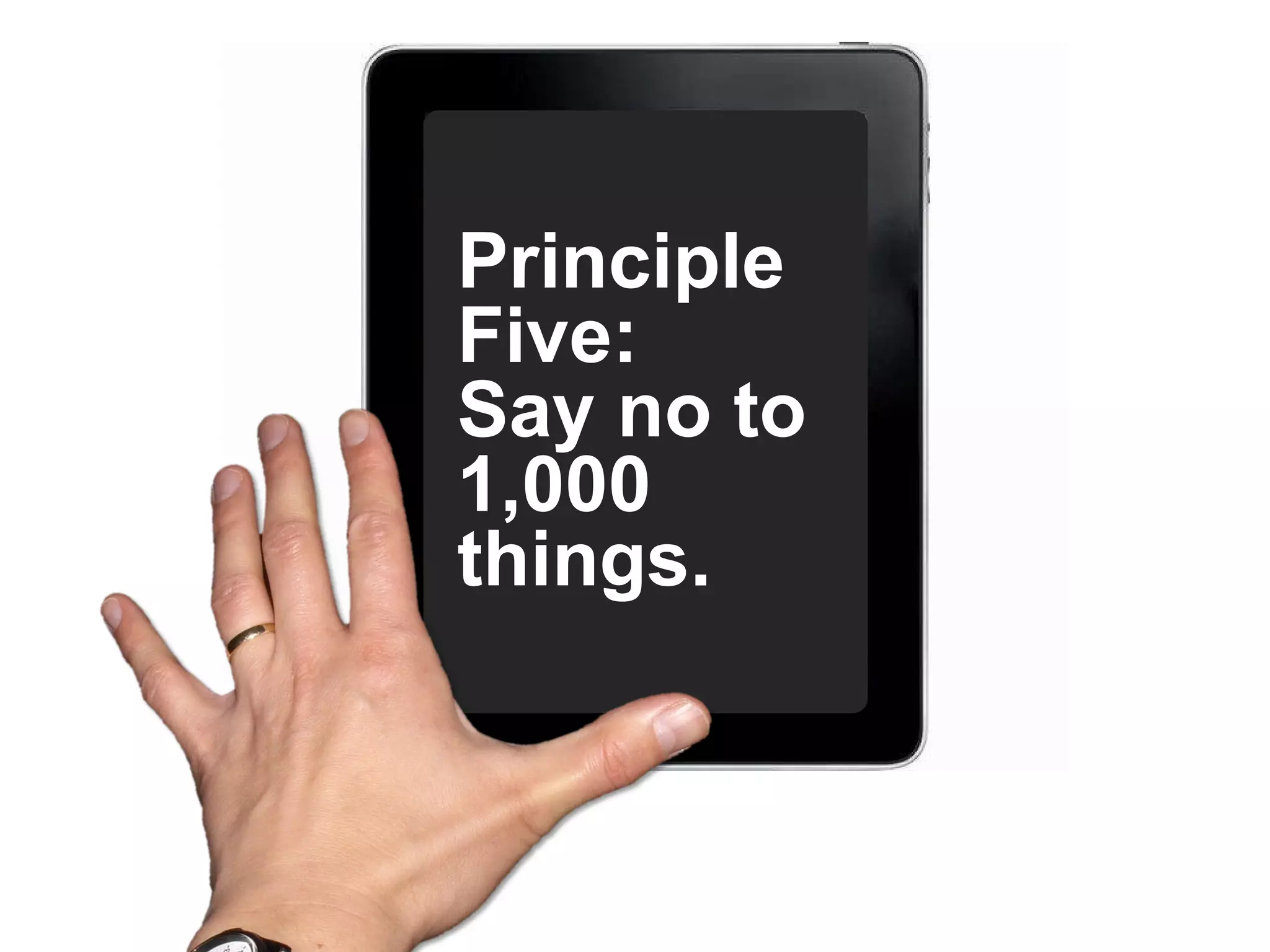 Principle Five:  Say no to 1,000 things.  