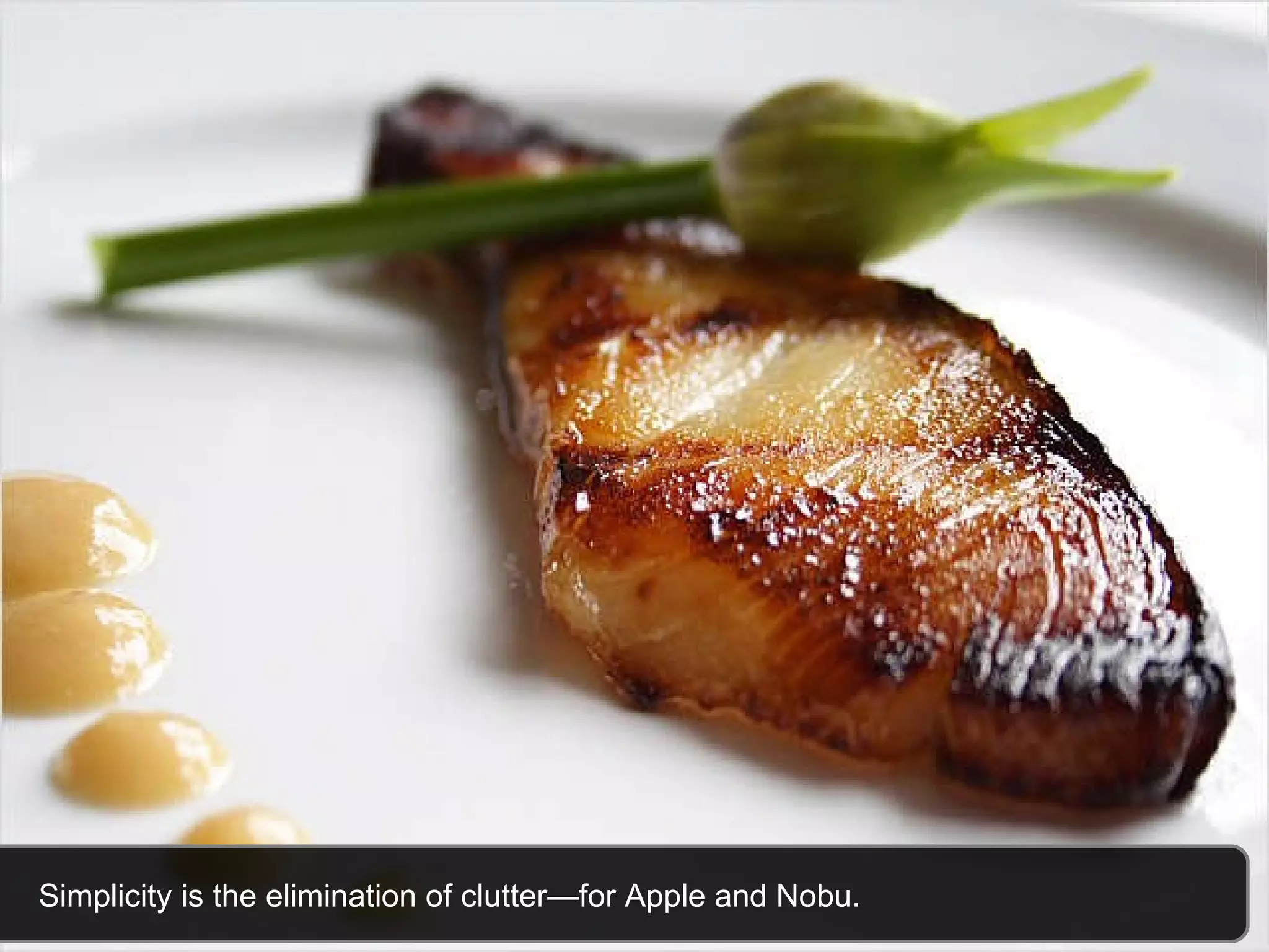 Simplicity is the elimination of clutter—for Apple and Nobu.  