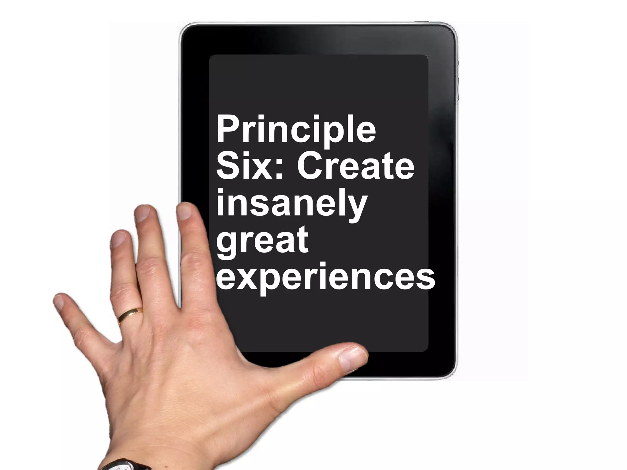 Principle Six: Create insanely great experiences.    