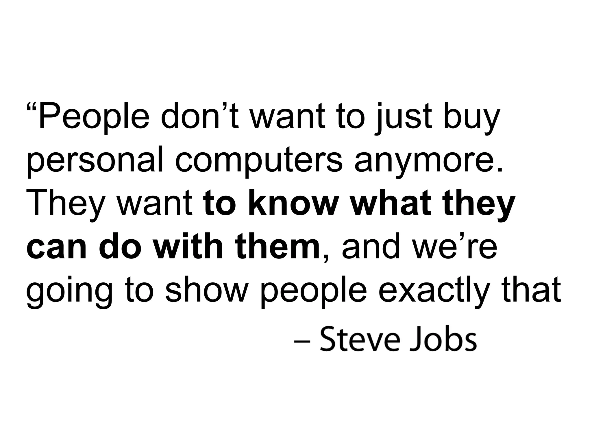 “ People don’t want to just buy personal computers anymore. They want  to know what they can do with them , and we’re going to show people exactly that 