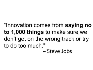   “ Innovation comes from  saying no to 1,000 things  to make sure we don’t get on the wrong track or try to do too much.”  