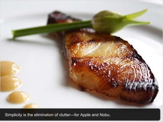 Simplicity is the elimination of clutter—for Apple and Nobu.  