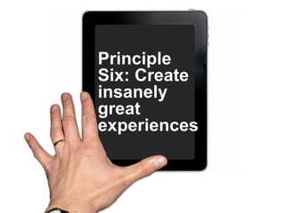 Principle Six: Create insanely great experiences.    