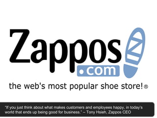 “ If you just think about what makes customers and employees happy, in today’s world that ends up being good for business.” – Tony Hsieh, Zappos CEO 