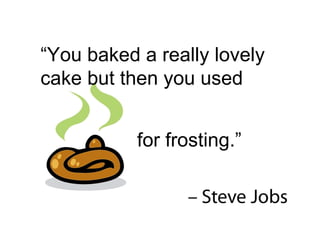 “ You baked a really lovely cake but then you used  for frosting.”  
