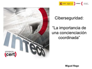 Ciberseguridad:

“La importancia de
una concienciación
coordinada”

Miguel Rego

 