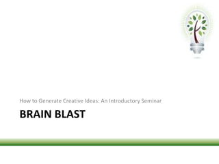 Brain blast How to Generate Creative Ideas: An Introductory Seminar 