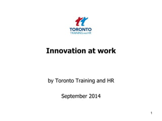 Innovation at work 
by Toronto Training and HR 
September 2014 
1 
 