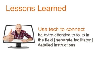 Lessons Learned
Use tech to connect
be extra attentive to folks in
the field | separate facilitator |
detailed instructions
 