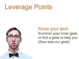 Leverage Points
Know your tech
Summon your inner geek
or find a geek to help you
(Sara was our geek)
 