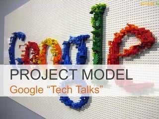 5
PROJECT MODEL
Google “Tech Talks”
 