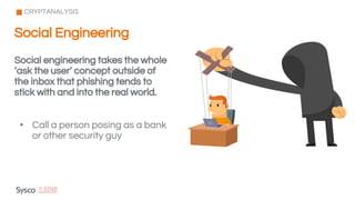 Social engineering takes the whole
‘ask the user’ concept outside of
the inbox that phishing tends to
stick with and into the real world.
• Call a person posing as a bank
or other security guy
CRYPTANALYSIS
Social Engineering
 