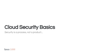 Cloud Security Basics
Security is a process, not a product...
 