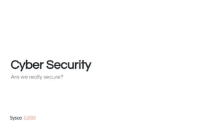 Cyber Security
Are we really secure?
 