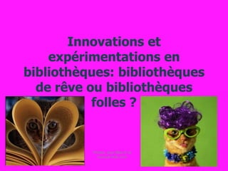Innovations et expérimentations en bibliothèques: bibliothèques de rêve ou bibliothèques folles ? Photos: jeux-filles.fr et humour-felin.com 