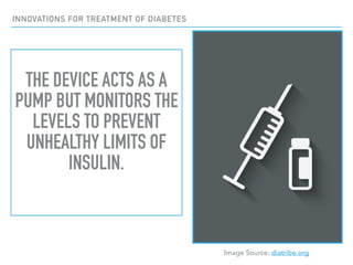 INNOVATIONS FOR TREATMENT OF DIABETES
THE DEVICE ACTS AS A
PUMP BUT MONITORS THE
LEVELS TO PREVENT
UNHEALTHY LIMITS OF
INS...