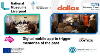 Digital mobile app to trigger
memories of the past
National
Museums
Liverpool
 