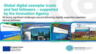 Global digital exemplar trusts
and fast followers – supported
by the Innovation Agency
All facing significant challenges around delivering digitally supported paperless
clinical pathways
 