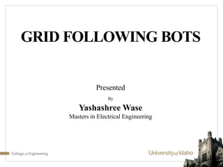 GRID FOLLOWING BOTS
Presented
By
Yashashree Wase
Masters in Electrical Engineering
 
