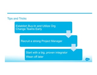 Tips and Tricks
Establish Buy-In and Utilize Org
Change Teams Early
Recruit a strong Project Manager
Start with a big, proven integrator
Wean off later
 