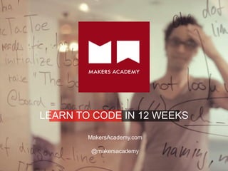 LEARN TO CODE IN 12 WEEKS
MakersAcademy.com
@makersacademy
 