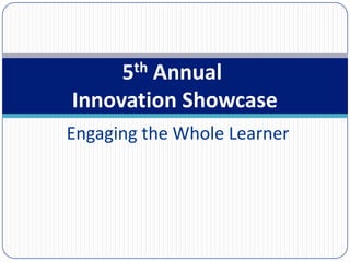 5th Annual Innovation Showcase Engaging the Whole Learner 