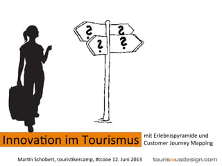 Innova&on	
  im	
  Tourismus	
  mit	
  Erlebnispyramide	
  und	
  
Customer	
  Journey	
  Mapping	
  
	
  	
  
Mar&n	
  Schobert,	
  touris&kercamp,	
  #tcooe	
  12.	
  Juni	
  2013	
  
 
