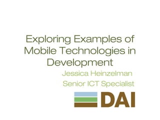 Exploring Examples of Mobile
Technologies in Development
Jessica Heinzelman 
Senior ICT Specialist

 