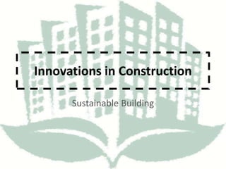 Innovations in Construction
Sustainable Building
 