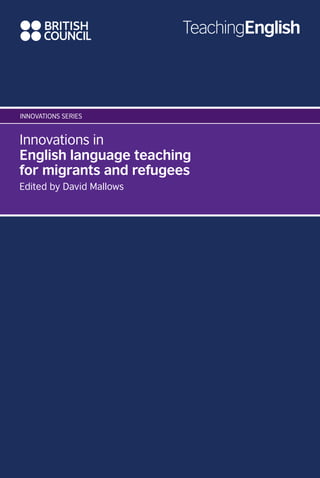 Innovations in
English language teaching
for migrants and refugees
Edited by David Mallows
Innovations series
 