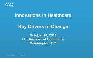Innovations in Healthcare
Key Drivers of Change
October 18, 2016
US Chamber of Commerce
Washington, DC
1 Contents are proprietary and confidential.
 