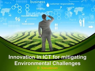 Innovation in ICT for mitigating
Environmental Challenges
D. Vasudevan

 
