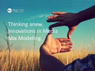 Thinking anew.
Innovations in Media
Mix Modeling.
 