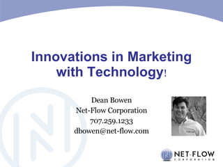Innovations in Marketing with Technology ! Dean Bowen Net-Flow Corporation 707.259.1233 [email_address] 