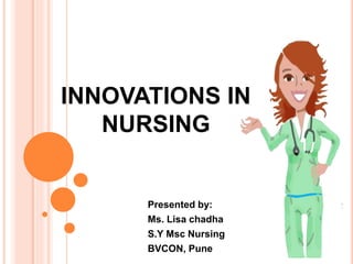 INNOVATIONS IN
NURSING
Presented by:
Ms. Lisa chadha
S.Y Msc Nursing
BVCON, Pune
 