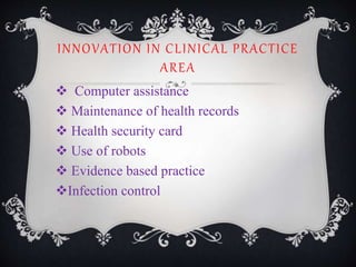 INNOVATION IN CLINICAL PRACTICE
AREA
 Computer assistance
 Maintenance of health records
 Health security card
 Use of robots
 Evidence based practice
Infection control
 